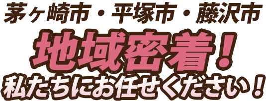 茅ヶ崎市・平塚市・地域密着！