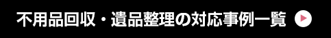 不用品回収・遺品整理の対応事例一覧