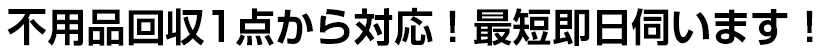 不用品回収1点から対応！最短即日伺います！